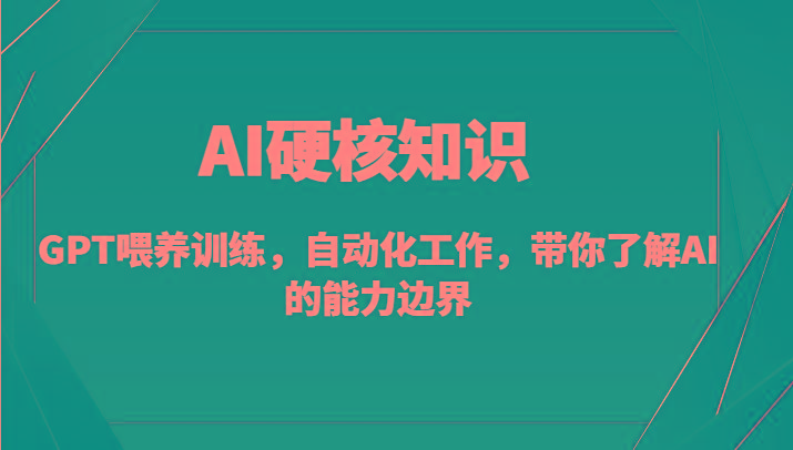 AI硬核知识-GPT喂养训练，自动化工作，带你了解AI的能力边界(10节课)-康仁安资源