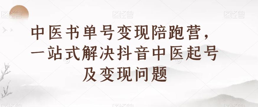 中医书单号变现陪跑营，一站式解决抖音中医起号及变现问题-康仁安资源