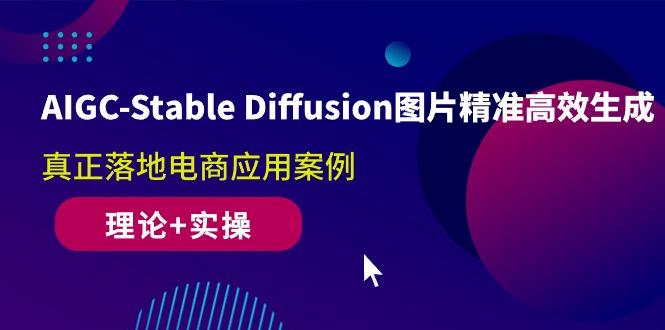 AIGC-Stable Diffusion图片精准高效生成 真正落地电商应用案例(理论+实操-康仁安资源