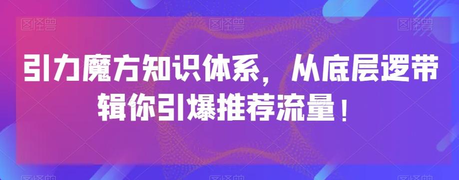 引力魔方知识体系，从底层逻‮带辑‬你引爆‮荐推‬流量！-康仁安资源