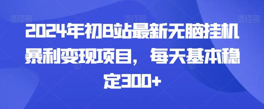 2024年初B站最新无脑挂机暴利变现项目，每天基本稳定300+-康仁安资源