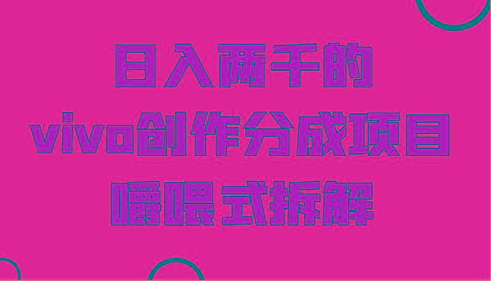 日入两千的vivo创作分成项目，门槛极低小白好入手，嚼喂式拆解-康仁安资源