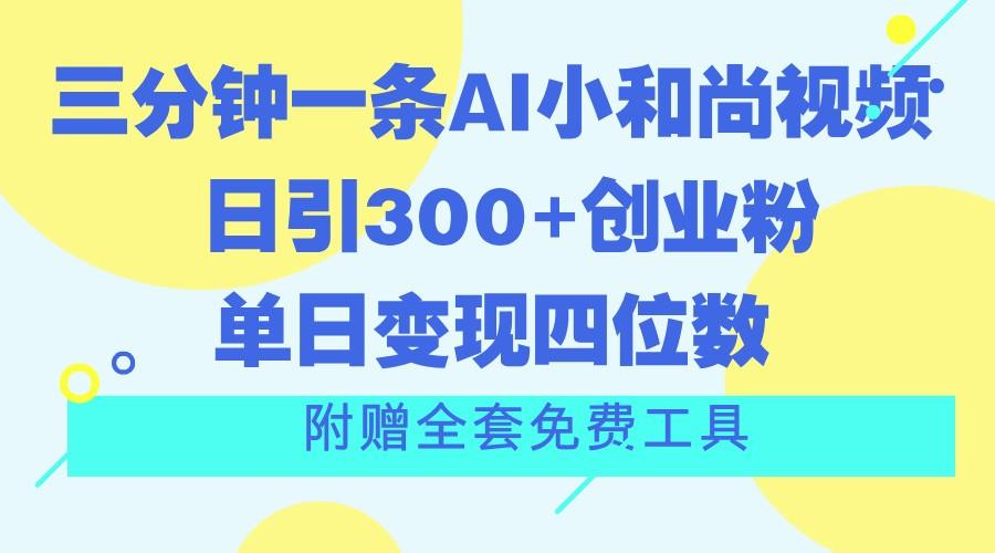 三分钟一条AI小和尚视频 ，日引300+创业粉。单日变现四位数 ，附赠全套免费工具-康仁安资源