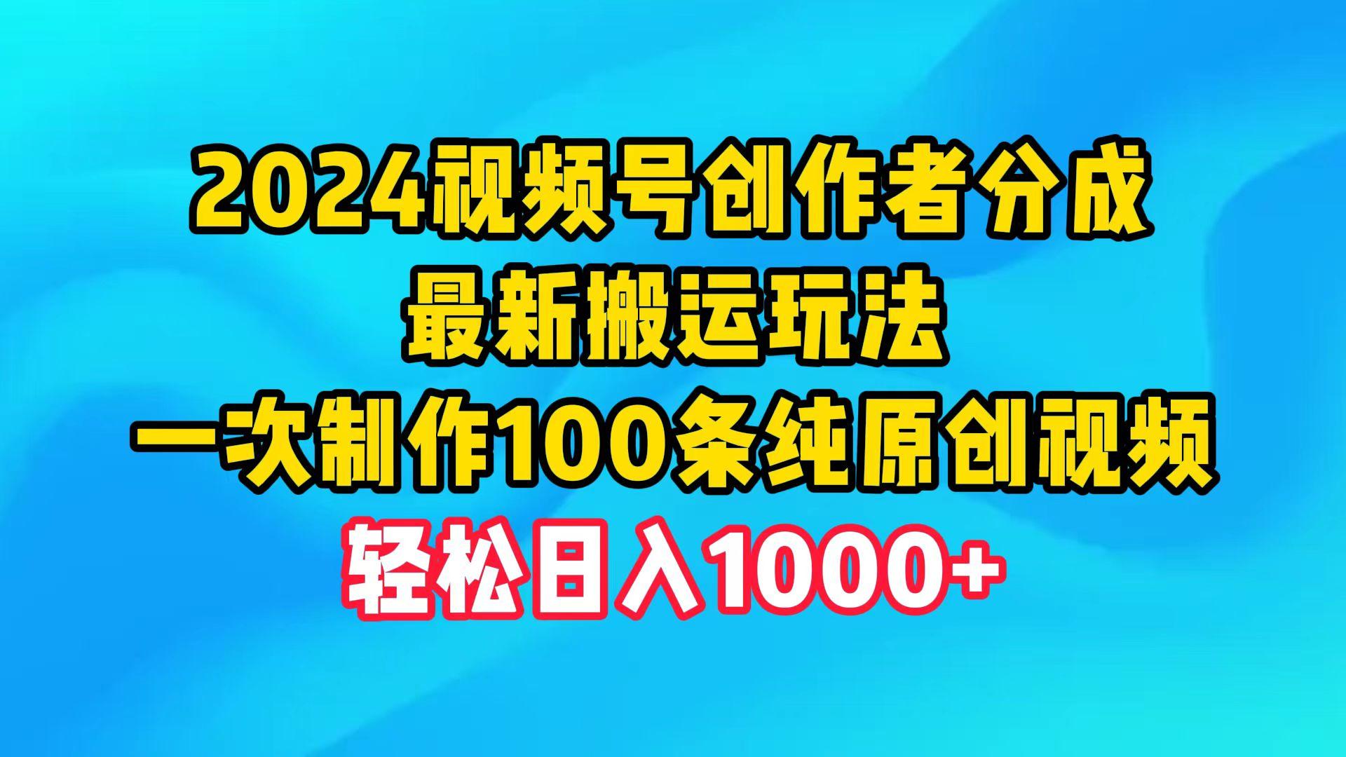 (9989期)2024视频号创作者分成，最新搬运玩法，一次制作100条纯原创视频，日入1000+-康仁安资源