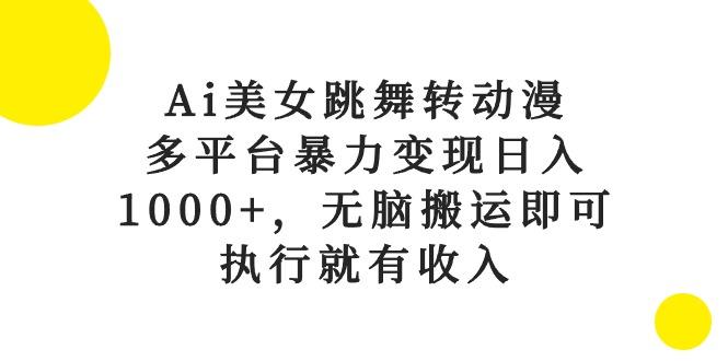 Ai美女跳舞转动漫，多平台暴力变现日入1000+，无脑搬运即可，执行就有收入-康仁安资源