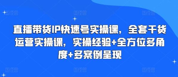 直播带货IP快速号实操课，全套干货运营实操课，实操经验+全方位多角度+多案例呈现-康仁安资源