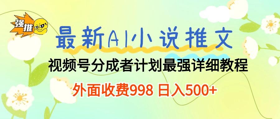最新AI小说推文视频号分成计划 最强详细教程  日入500+-康仁安资源