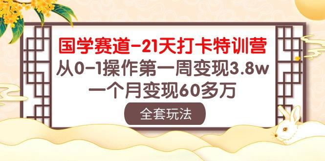 国学 赛道-21天打卡特训营：从0-1操作第一周变现3.8w，一个月变现60多万-康仁安资源