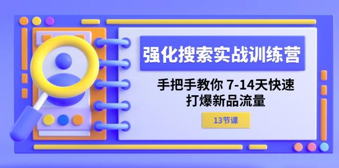 强化 搜索实战训练营，手把手教你 7-14天快速-打爆新品流量(13节课-康仁安资源