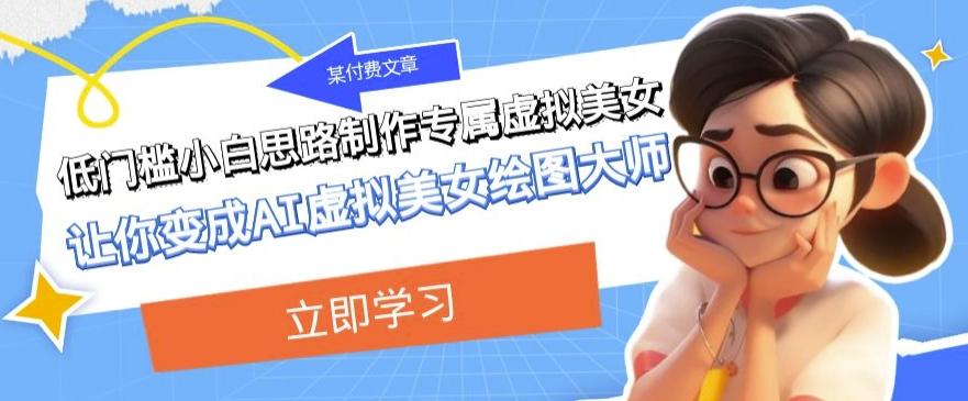 某公众号付费文章：低门槛小白思路制作专属虚拟美女让你变成AI虚拟美女绘图大师-康仁安资源