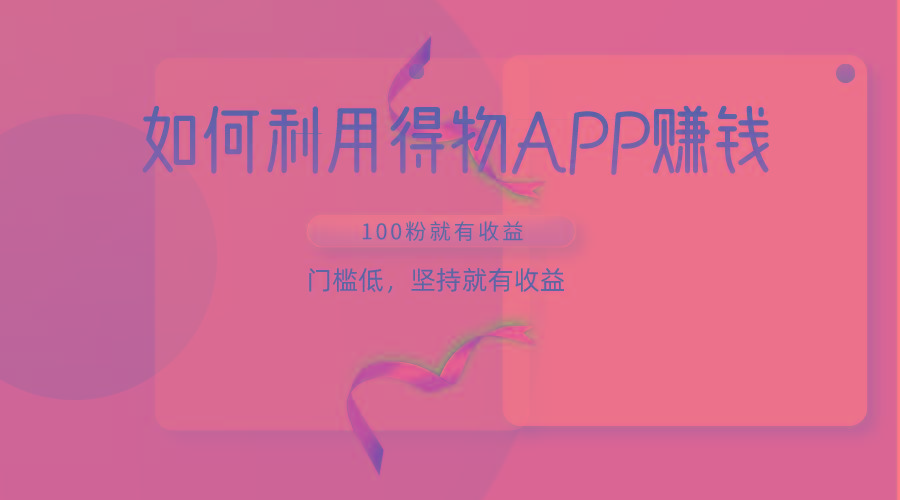 如何利用得物APP赚收益，100粉就可以赚收益，门槛低，坚持就有收益-康仁安资源