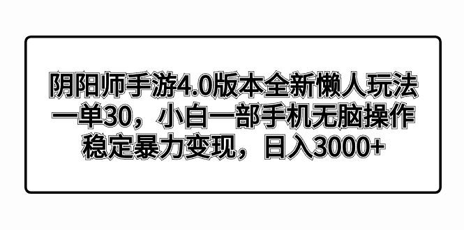 阴阳师手游4.0版本全新懒人玩法，一单30，小白一部手机无脑操作，稳定暴...-康仁安资源