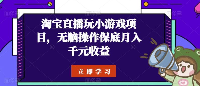 淘宝直播玩小游戏项目，无脑操作保底月入千元收益-康仁安资源