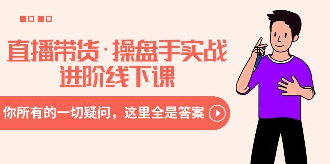 直播带货·操盘手实战进阶线下课：你所有的一切疑问，这里全是答案-康仁安资源