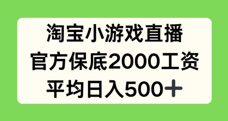 淘宝小游戏直播，官方保底2000工资，平均日入500+【揭秘】-康仁安资源