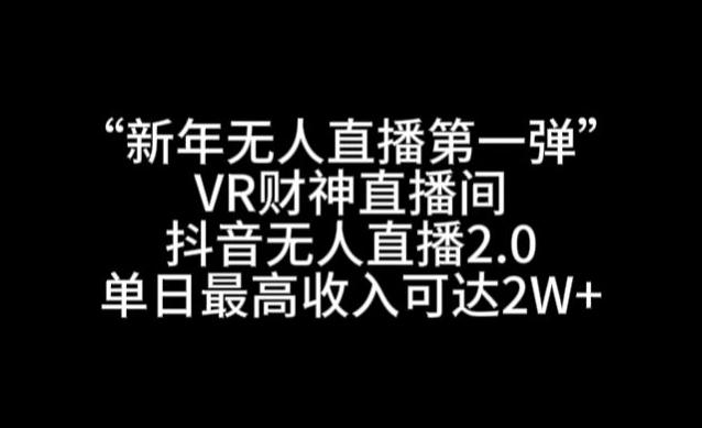 “新年无人直播第一弹“VR财神直播间，抖音无人直播2.0，单日最高收入可达2W+【揭秘】-康仁安资源