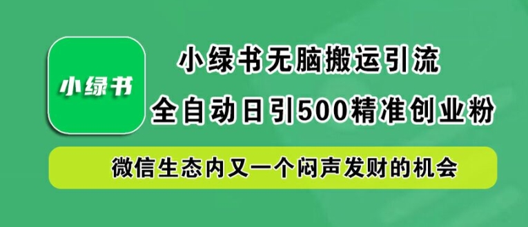小绿书无脑搬运引流，全自动日引500精准创业粉，微信生态内又一个闷声发财的机会【揭秘】-康仁安资源