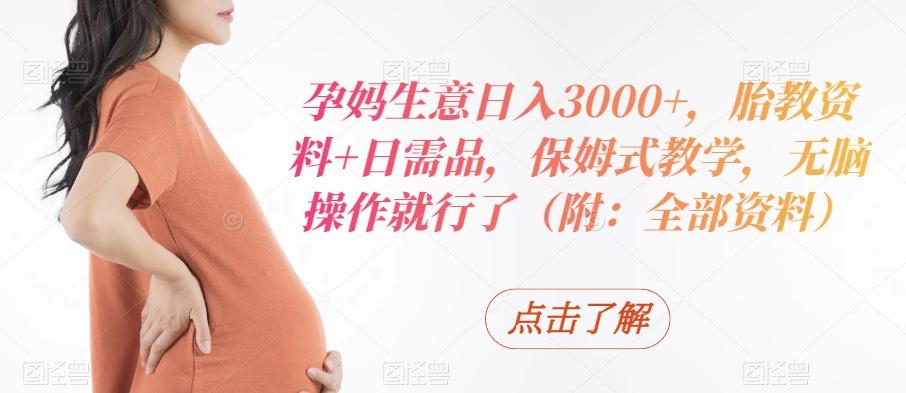 孕妈生意日入3000+，胎教资料+日需品，保姆式教学，无脑操作就行了（附：全部资料）-康仁安资源