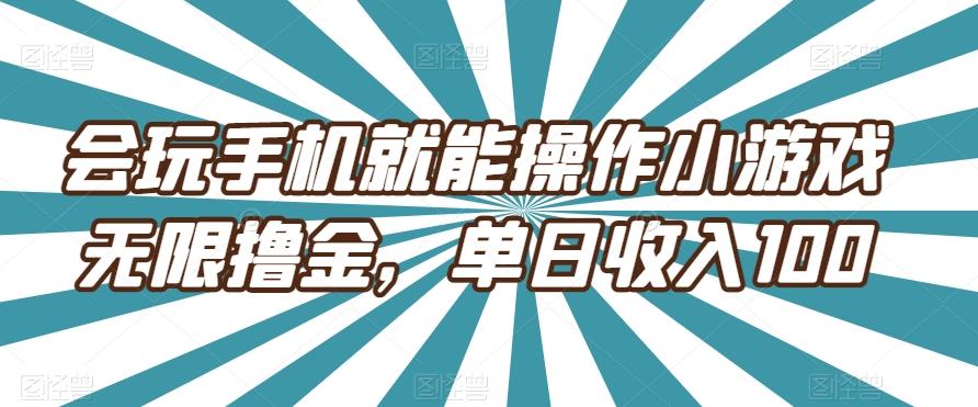会玩手机就能操作小游戏无限撸金，单日收入100-康仁安资源