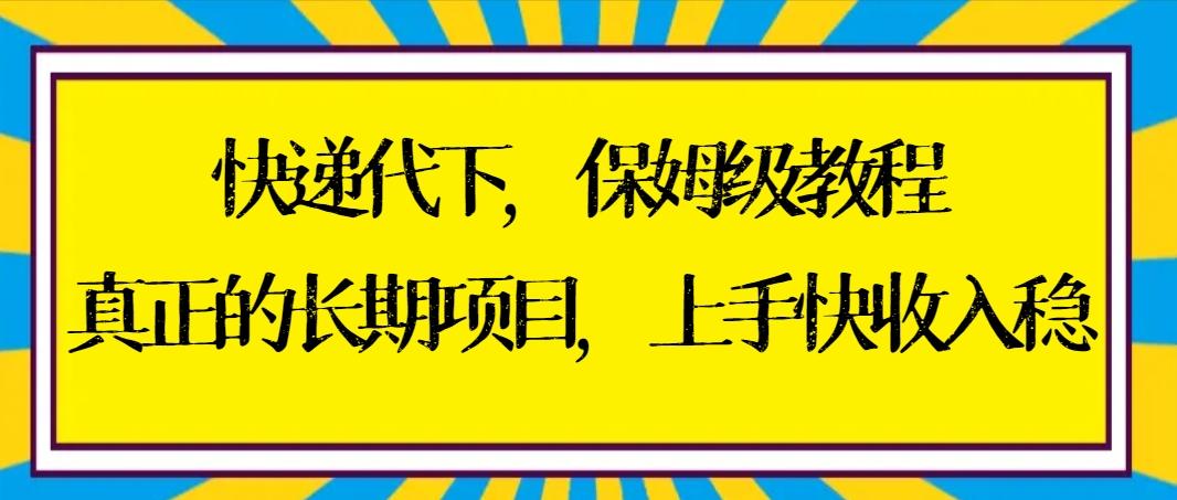 快递代下保姆级教程，真正的长期项目，上手快收入稳【实操+渠道】-康仁安资源