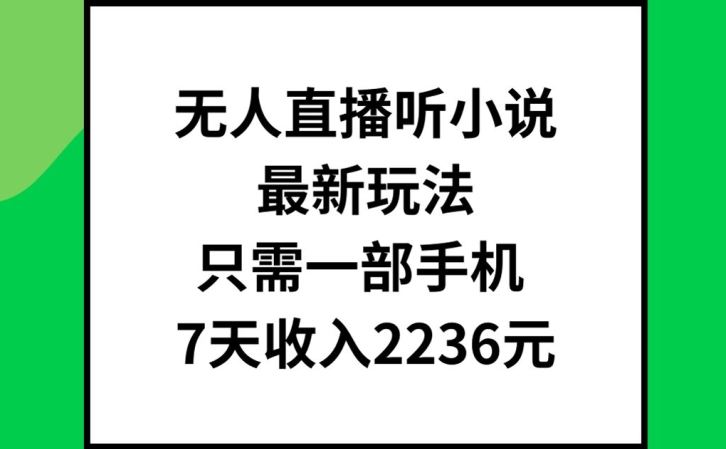 无人直播听小说最新玩法，只需一部手机，7天收入2236元【揭秘】-康仁安资源