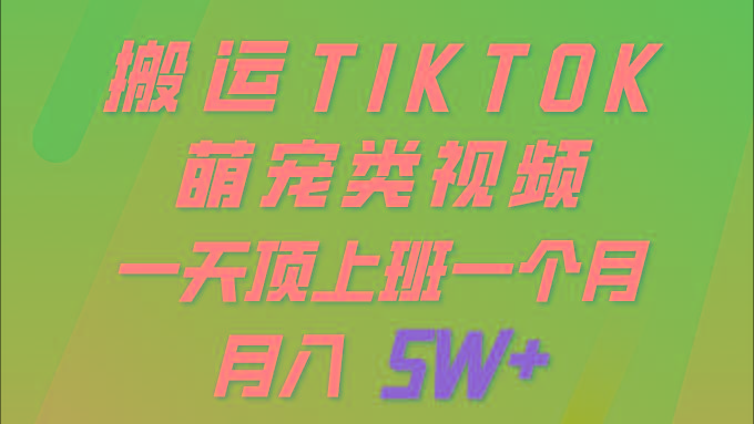 (9931期)一键搬运TIKTOK萌宠类视频 一部手机即可操作 所有平台均可发布 轻松月入5W+-康仁安资源