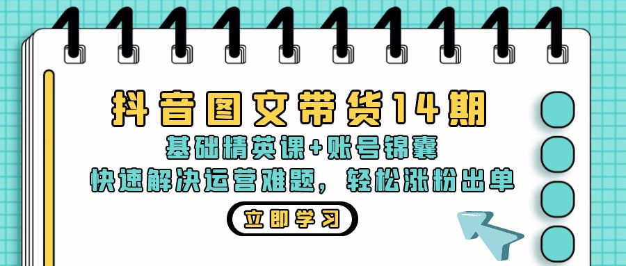 抖音 图文带货14期：基础精英课+账号锦囊，快速解决运营难题 轻松涨粉出单-康仁安资源