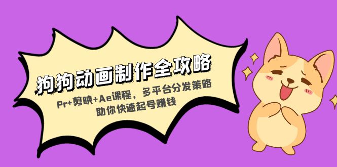 狗狗动画制作全攻略：Pr+剪映+Ae课程，多平台分发策略助你快速起号赚钱-康仁安资源