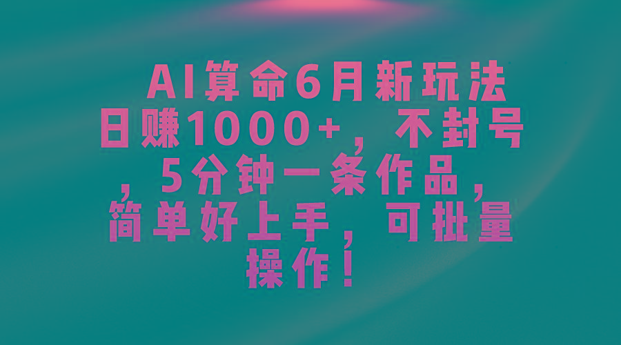 AI算命6月新玩法，日赚1000+，不封号，5分钟一条作品，简单好上手，可...-康仁安资源