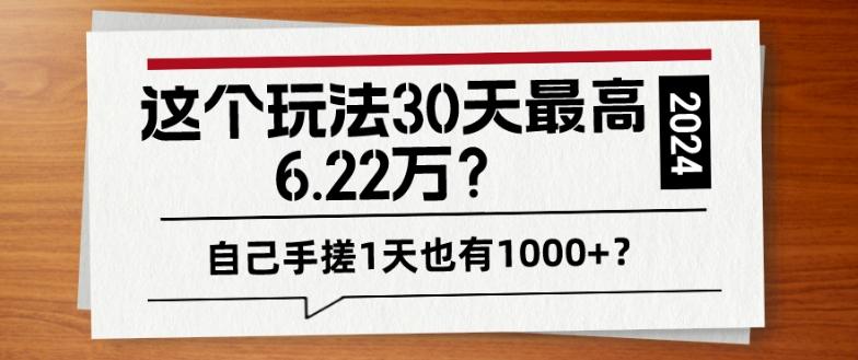 这个玩法30天最高6.22万？自己手搓1天也有1000+？-康仁安资源
