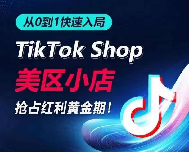 从0到1快速入局TikTok美区小店，快速抢占流量黄金期，开启日出千单之旅-康仁安资源