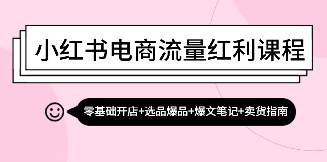 小红书电商流量红利课程：零基础开店+选品爆品+爆文笔记+卖货指南-康仁安资源