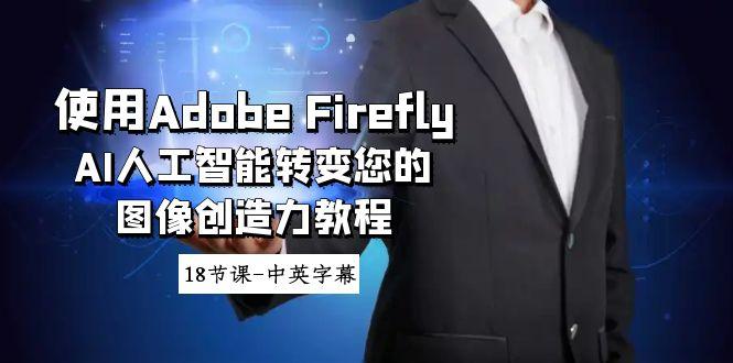 使用Adobe Firefly AI人工智能转变您的图像创造力教程-18节课-中英字幕-康仁安资源