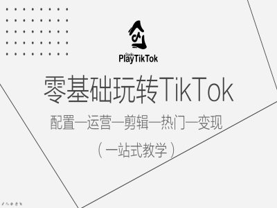 零基础玩转TikTok，配置一运营一剪辑一热门一变现，一站式教学-康仁安资源