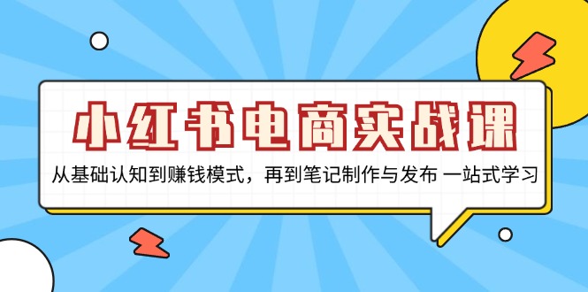 小红书电商实战课，从基础认知到赚钱模式，再到笔记制作与发布 一站式学习-康仁安资源
