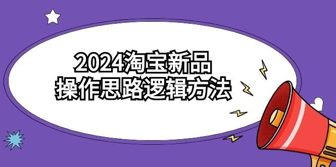 (9254期)2024淘宝新品操作思路逻辑方法(6节视频课)-康仁安资源