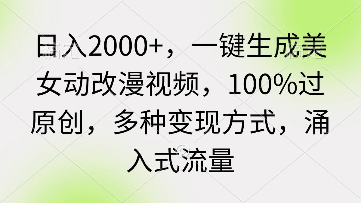 (9415期)日入2000+，一键生成美女动改漫视频，100%过原创，多种变现方式 涌入式流量-康仁安资源