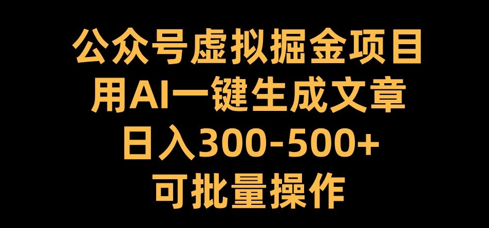 公众号虚拟掘金项目，用AI一键生成文章，日入300+可批量操作【揭秘】-康仁安资源