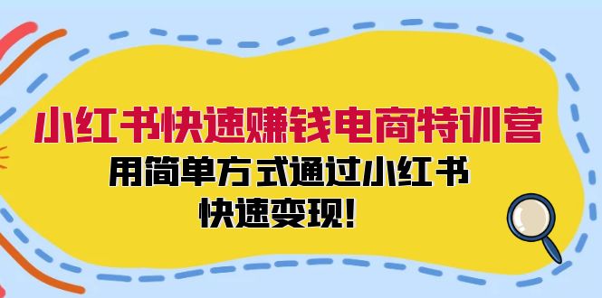 小红书快速赚钱电商特训营：用简单方式通过小红书快速变现！-康仁安资源