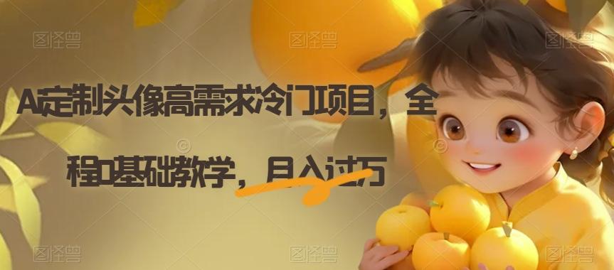 Ai定制头像高需求冷门项目，全程0基础教学，月入过万【揭秘】-康仁安资源