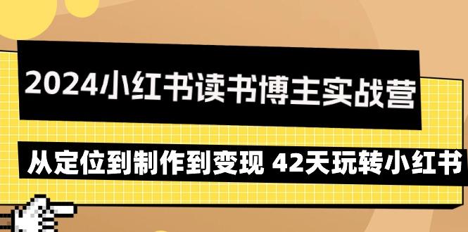 2024小红书读书博主实战营：从定位到制作到变现 42天玩转小红书-康仁安资源