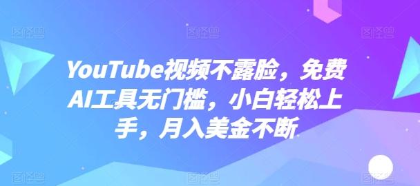 YouTube视频不露脸，免费AI工具无门槛，小白轻松上手，月入美金不断【揭秘】-康仁安资源