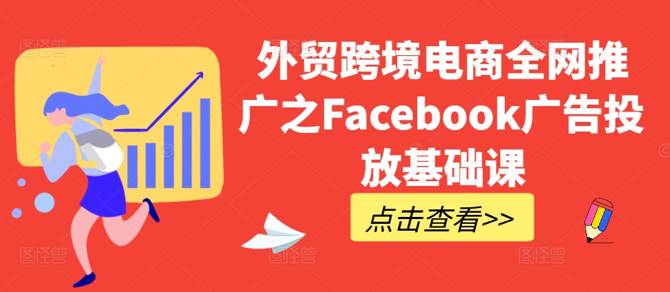 外贸跨境电商全网推广之Facebook广告投放基础课-康仁安资源
