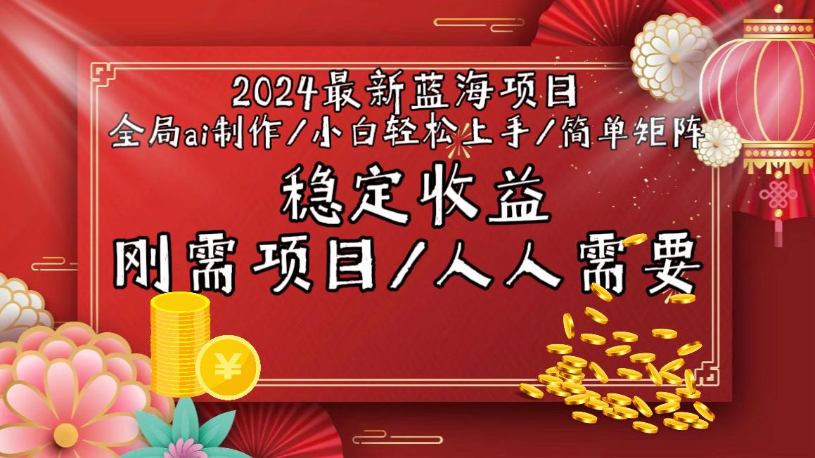 2024最新蓝海项目全局ai制作视频，小白轻松上手，简单矩阵，收入稳定-康仁安资源