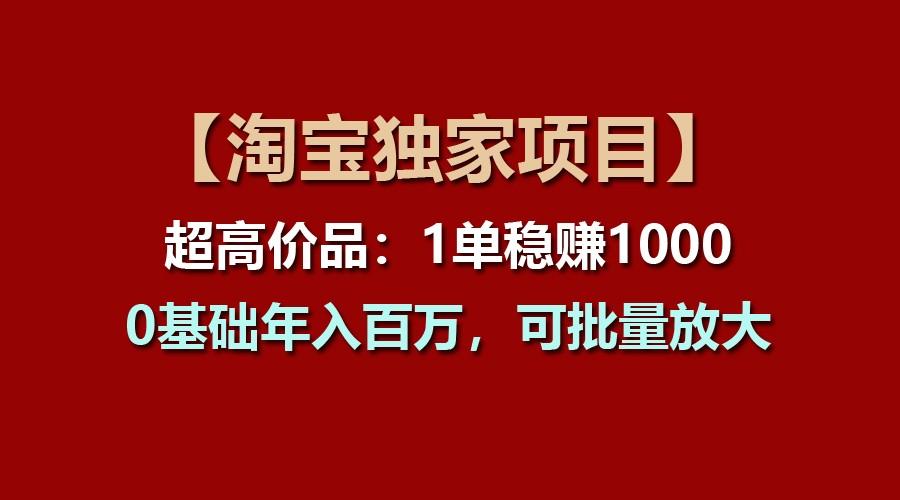 【淘宝独家项目】超高价品：1单稳赚1000多，0基础年入百万，可批量放大-康仁安资源