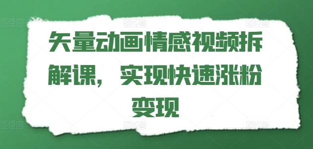 矢量动画情感视频拆解课，实现快速涨粉变现-康仁安资源