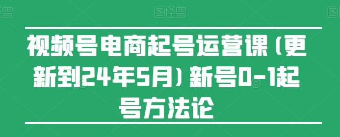 视频号电商起号运营课(更新24年7月)新号0-1起号方法论-康仁安资源
