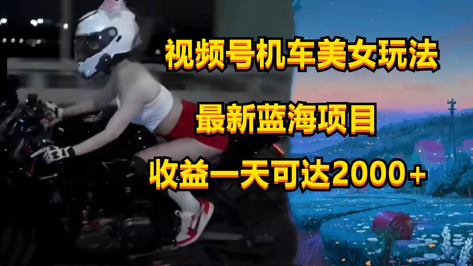 视频号机车美女短视频，视频创作掘金，一天可收入2000+-康仁安资源