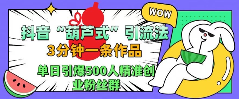 抖音葫芦式引流法，三分钟一条作品，单日引爆抖音500人精准创业粉丝群【揭秘】-康仁安资源