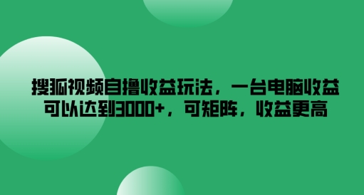 搜狐视频自撸收益玩法，一台电脑收益可以达到3k+，可矩阵，收益更高【揭秘】-康仁安资源